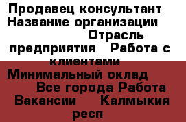 Продавец-консультант › Название организации ­ ProffLine › Отрасль предприятия ­ Работа с клиентами › Минимальный оклад ­ 23 000 - Все города Работа » Вакансии   . Калмыкия респ.